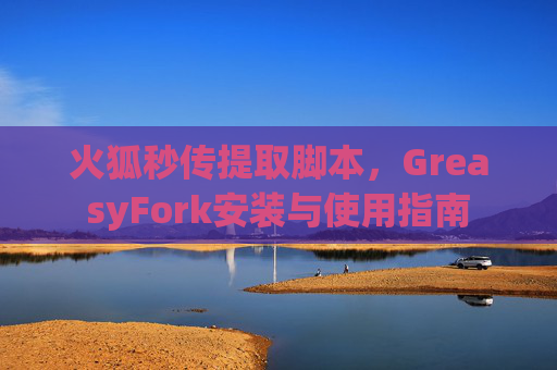 火狐秒传提取脚本，GreasyFork安装与使用指南